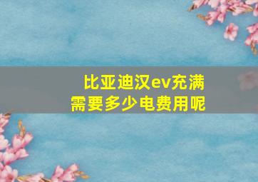 比亚迪汉ev充满需要多少电费用呢