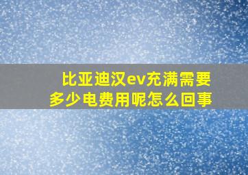 比亚迪汉ev充满需要多少电费用呢怎么回事