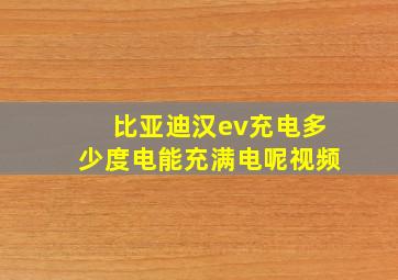 比亚迪汉ev充电多少度电能充满电呢视频