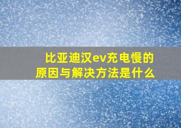 比亚迪汉ev充电慢的原因与解决方法是什么