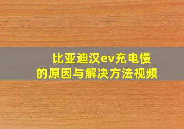 比亚迪汉ev充电慢的原因与解决方法视频