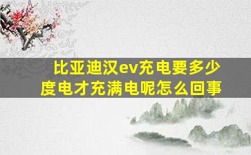 比亚迪汉ev充电要多少度电才充满电呢怎么回事