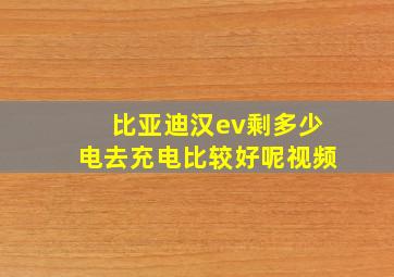 比亚迪汉ev剩多少电去充电比较好呢视频