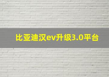 比亚迪汉ev升级3.0平台