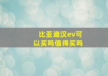 比亚迪汉ev可以买吗值得买吗