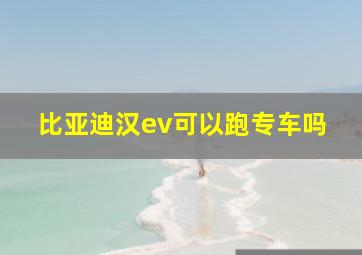 比亚迪汉ev可以跑专车吗