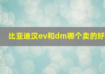 比亚迪汉ev和dm哪个卖的好