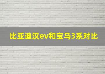 比亚迪汉ev和宝马3系对比