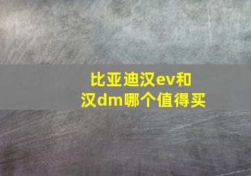 比亚迪汉ev和汉dm哪个值得买