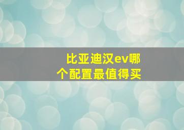 比亚迪汉ev哪个配置最值得买