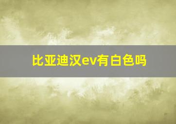 比亚迪汉ev有白色吗