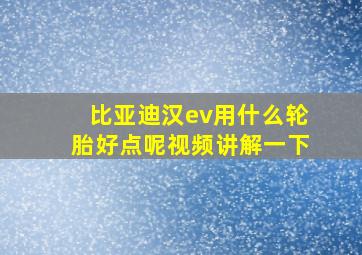 比亚迪汉ev用什么轮胎好点呢视频讲解一下