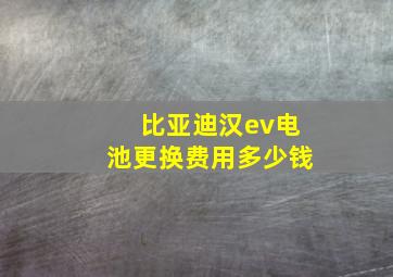 比亚迪汉ev电池更换费用多少钱