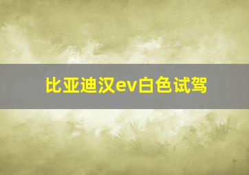 比亚迪汉ev白色试驾