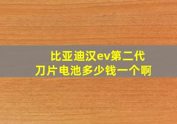 比亚迪汉ev第二代刀片电池多少钱一个啊