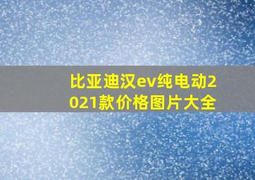 比亚迪汉ev纯电动2021款价格图片大全