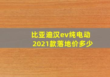 比亚迪汉ev纯电动2021款落地价多少