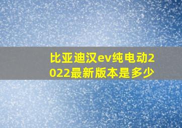 比亚迪汉ev纯电动2022最新版本是多少