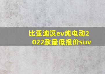 比亚迪汉ev纯电动2022款最低报价suv