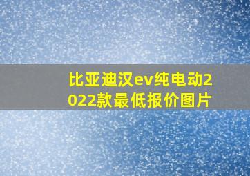 比亚迪汉ev纯电动2022款最低报价图片