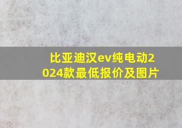 比亚迪汉ev纯电动2024款最低报价及图片