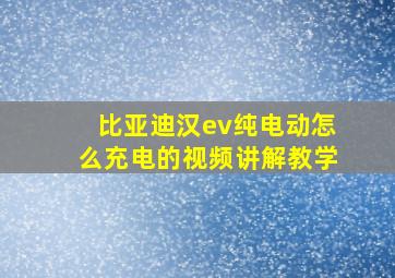 比亚迪汉ev纯电动怎么充电的视频讲解教学