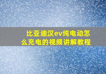 比亚迪汉ev纯电动怎么充电的视频讲解教程