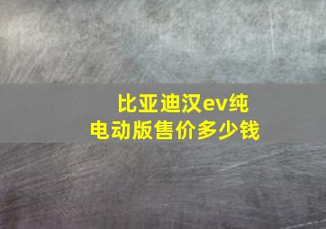 比亚迪汉ev纯电动版售价多少钱