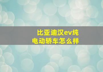 比亚迪汉ev纯电动轿车怎么样