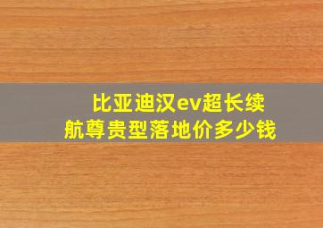 比亚迪汉ev超长续航尊贵型落地价多少钱