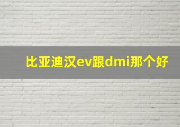 比亚迪汉ev跟dmi那个好