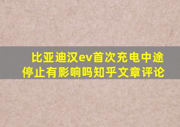 比亚迪汉ev首次充电中途停止有影响吗知乎文章评论