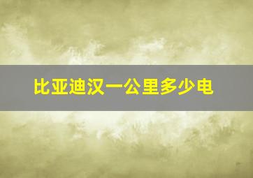 比亚迪汉一公里多少电