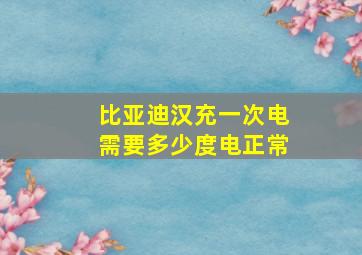 比亚迪汉充一次电需要多少度电正常