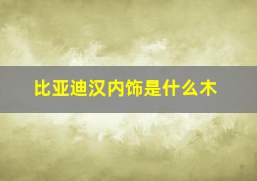 比亚迪汉内饰是什么木