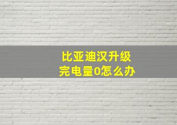 比亚迪汉升级完电量0怎么办