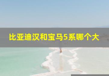 比亚迪汉和宝马5系哪个大