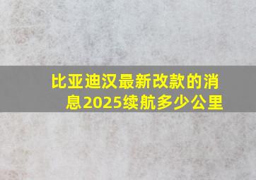 比亚迪汉最新改款的消息2025续航多少公里