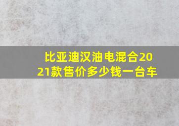 比亚迪汉油电混合2021款售价多少钱一台车