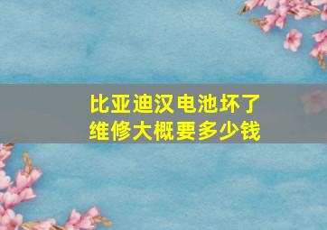 比亚迪汉电池坏了维修大概要多少钱