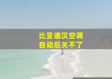 比亚迪汉空调自动后关不了