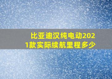 比亚迪汉纯电动2021款实际续航里程多少