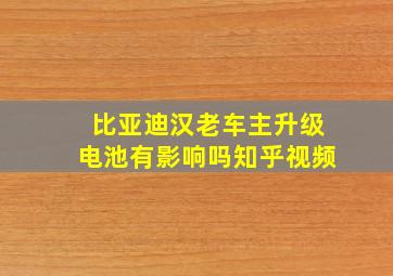 比亚迪汉老车主升级电池有影响吗知乎视频