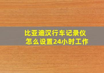 比亚迪汉行车记录仪怎么设置24小时工作