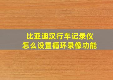 比亚迪汉行车记录仪怎么设置循环录像功能