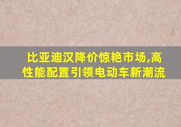 比亚迪汉降价惊艳市场,高性能配置引领电动车新潮流