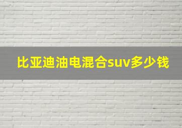 比亚迪油电混合suv多少钱