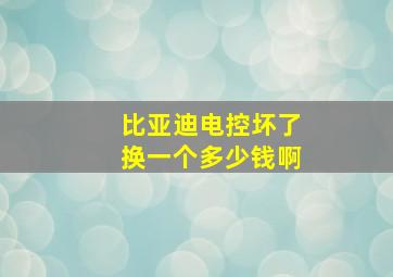 比亚迪电控坏了换一个多少钱啊