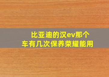 比亚迪的汉ev那个车有几次保养荣耀能用