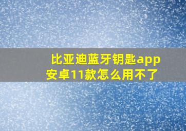 比亚迪蓝牙钥匙app安卓11款怎么用不了